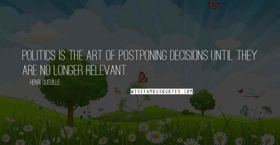 Henri Queuille Quotes: Politics is the art of postponing decisions until they are no longer relevant.