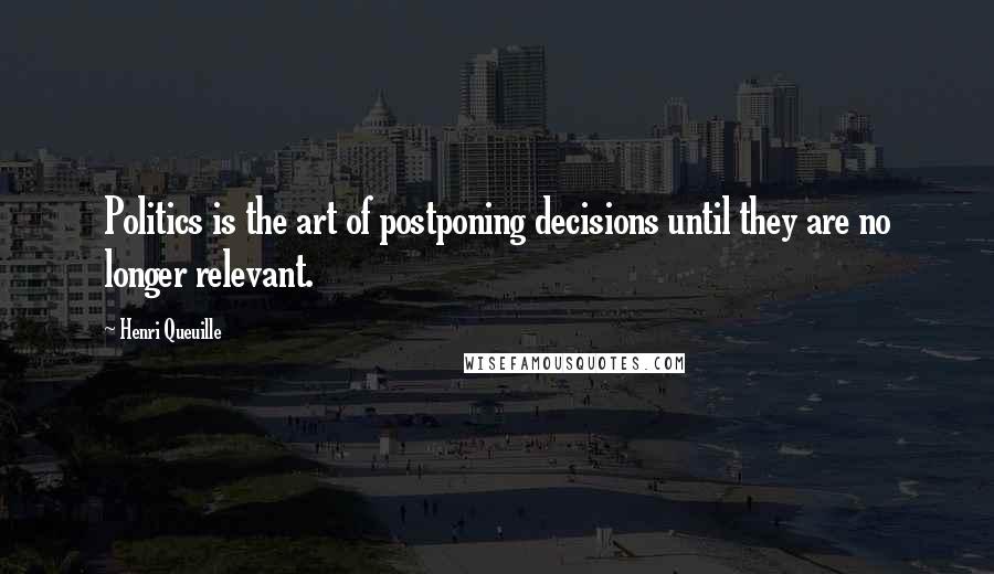 Henri Queuille Quotes: Politics is the art of postponing decisions until they are no longer relevant.