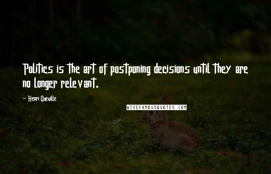 Henri Queuille Quotes: Politics is the art of postponing decisions until they are no longer relevant.