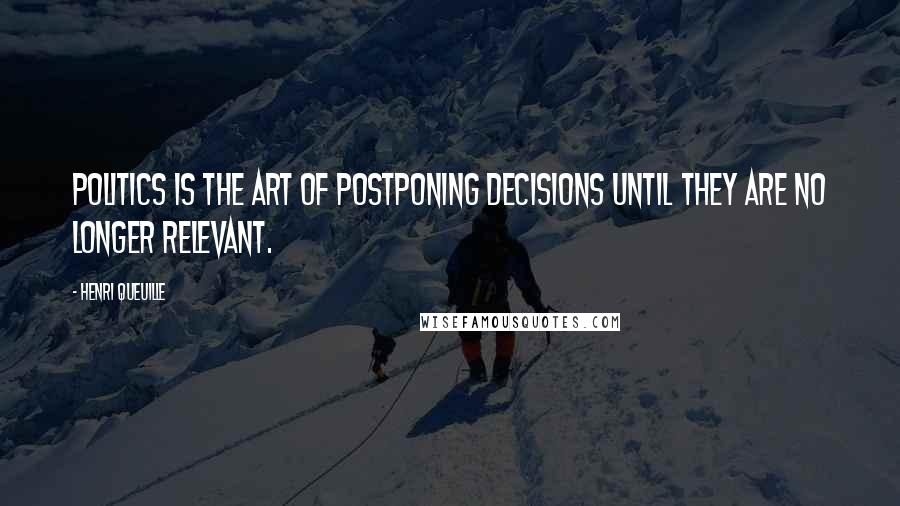 Henri Queuille Quotes: Politics is the art of postponing decisions until they are no longer relevant.