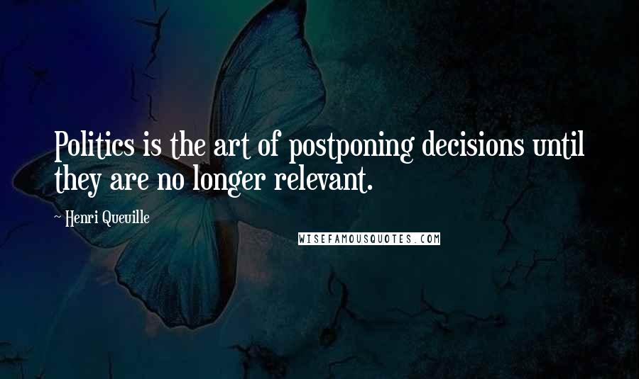 Henri Queuille Quotes: Politics is the art of postponing decisions until they are no longer relevant.