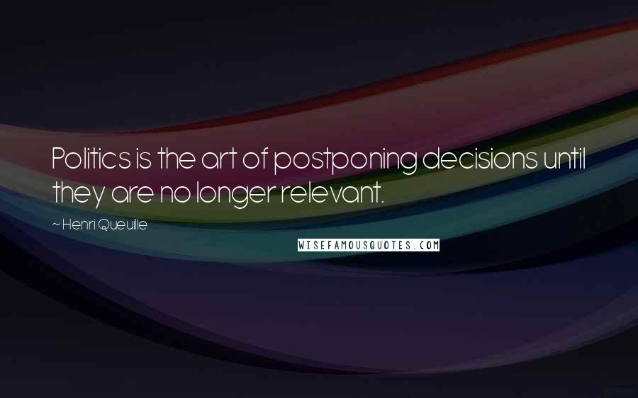 Henri Queuille Quotes: Politics is the art of postponing decisions until they are no longer relevant.