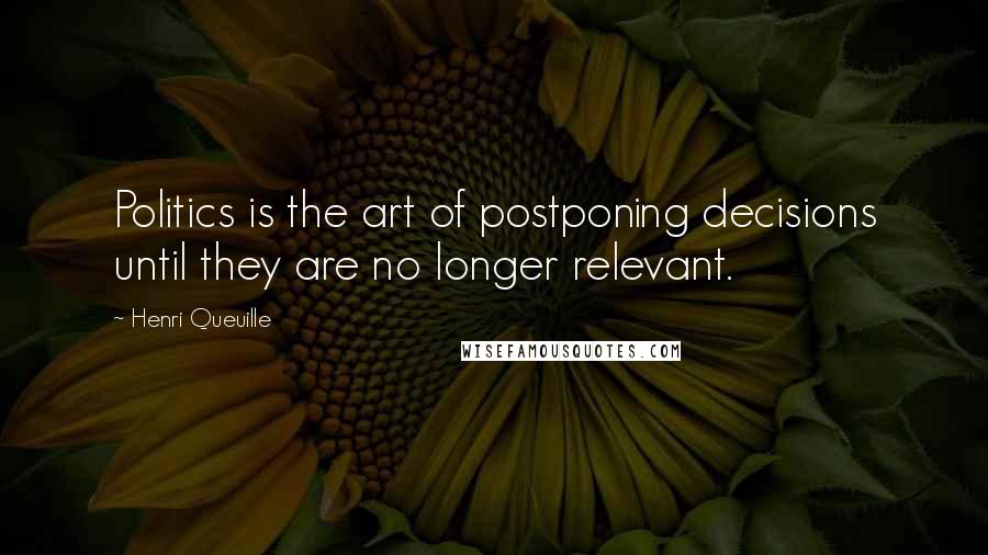 Henri Queuille Quotes: Politics is the art of postponing decisions until they are no longer relevant.