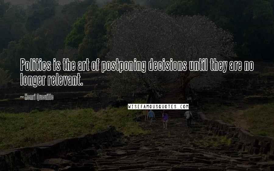 Henri Queuille Quotes: Politics is the art of postponing decisions until they are no longer relevant.