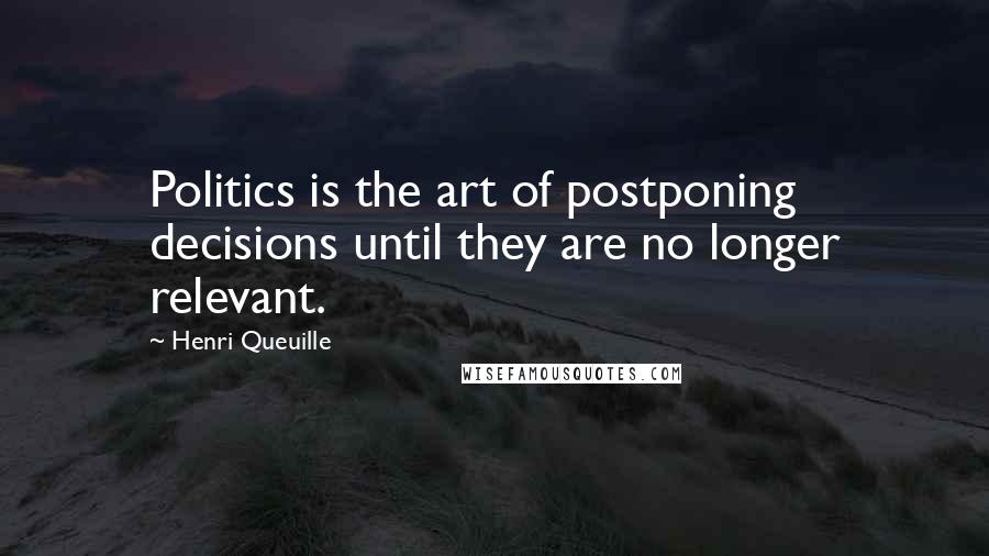 Henri Queuille Quotes: Politics is the art of postponing decisions until they are no longer relevant.