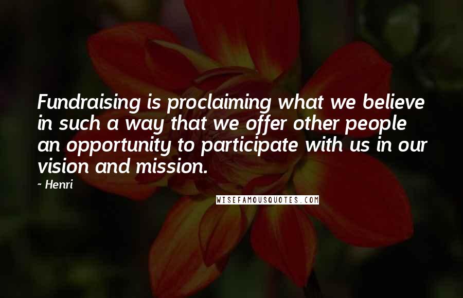 Henri Quotes: Fundraising is proclaiming what we believe in such a way that we offer other people an opportunity to participate with us in our vision and mission.