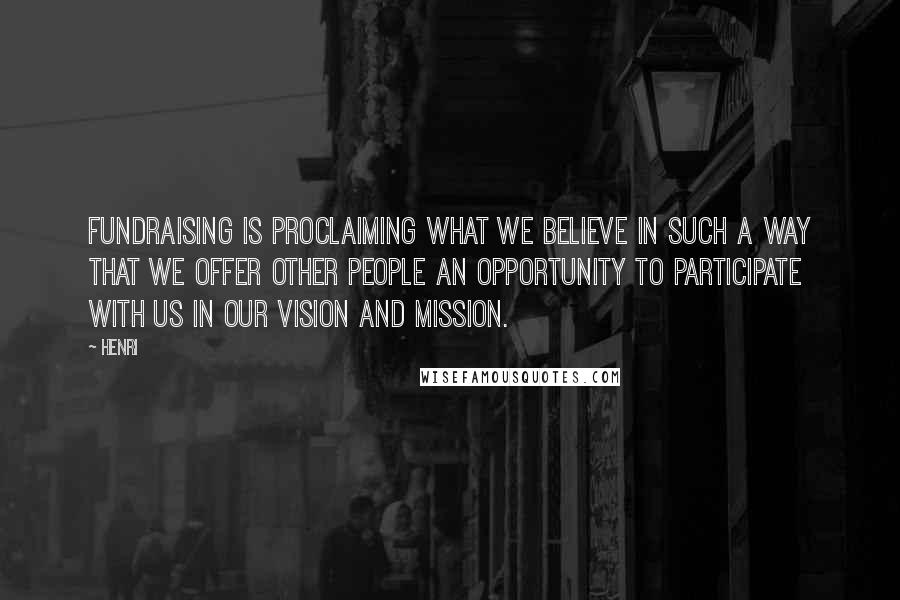 Henri Quotes: Fundraising is proclaiming what we believe in such a way that we offer other people an opportunity to participate with us in our vision and mission.