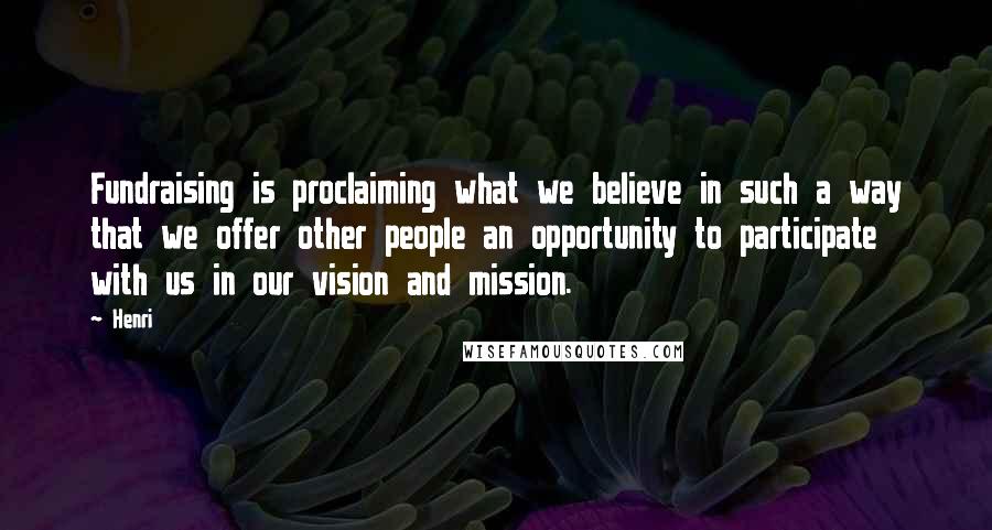 Henri Quotes: Fundraising is proclaiming what we believe in such a way that we offer other people an opportunity to participate with us in our vision and mission.