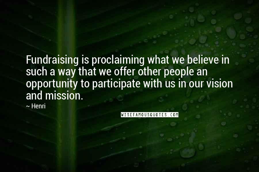 Henri Quotes: Fundraising is proclaiming what we believe in such a way that we offer other people an opportunity to participate with us in our vision and mission.