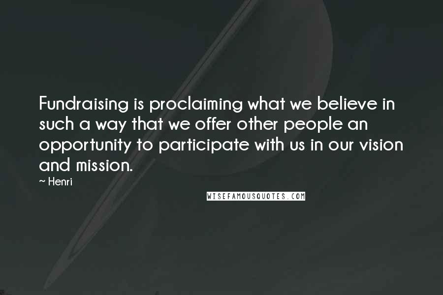 Henri Quotes: Fundraising is proclaiming what we believe in such a way that we offer other people an opportunity to participate with us in our vision and mission.