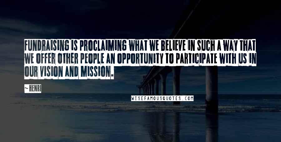 Henri Quotes: Fundraising is proclaiming what we believe in such a way that we offer other people an opportunity to participate with us in our vision and mission.