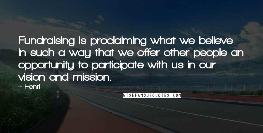 Henri Quotes: Fundraising is proclaiming what we believe in such a way that we offer other people an opportunity to participate with us in our vision and mission.