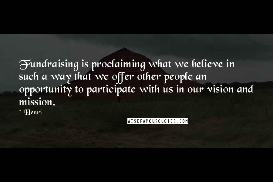 Henri Quotes: Fundraising is proclaiming what we believe in such a way that we offer other people an opportunity to participate with us in our vision and mission.