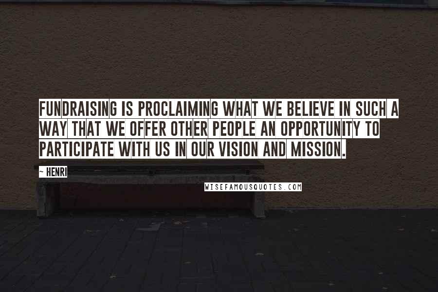 Henri Quotes: Fundraising is proclaiming what we believe in such a way that we offer other people an opportunity to participate with us in our vision and mission.