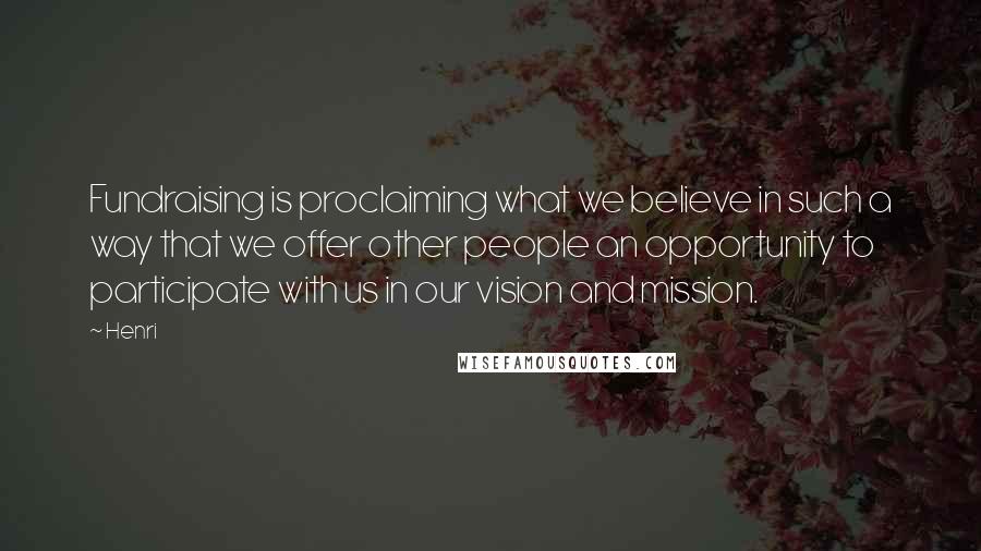 Henri Quotes: Fundraising is proclaiming what we believe in such a way that we offer other people an opportunity to participate with us in our vision and mission.