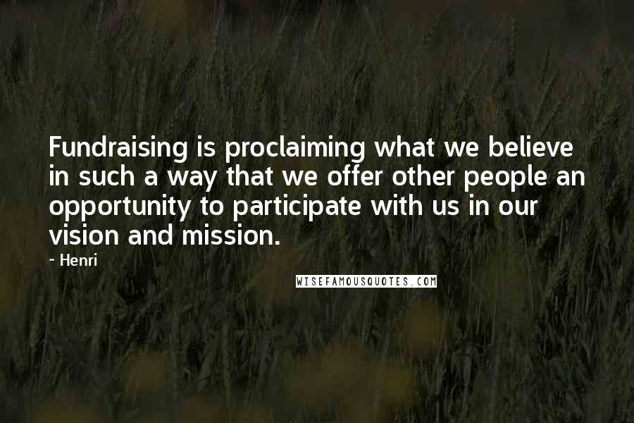 Henri Quotes: Fundraising is proclaiming what we believe in such a way that we offer other people an opportunity to participate with us in our vision and mission.