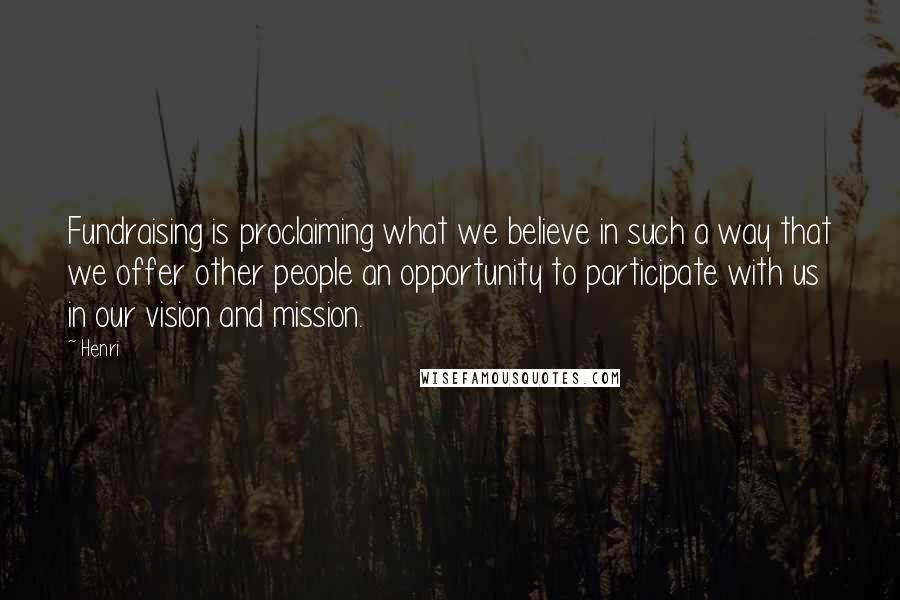 Henri Quotes: Fundraising is proclaiming what we believe in such a way that we offer other people an opportunity to participate with us in our vision and mission.
