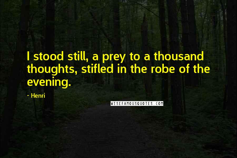 Henri Quotes: I stood still, a prey to a thousand thoughts, stifled in the robe of the evening.