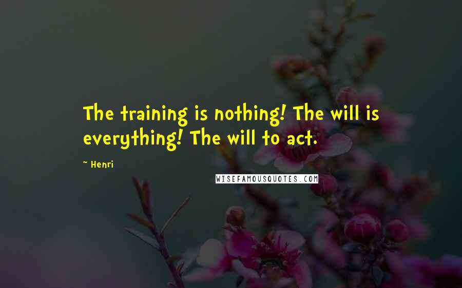 Henri Quotes: The training is nothing! The will is everything! The will to act.