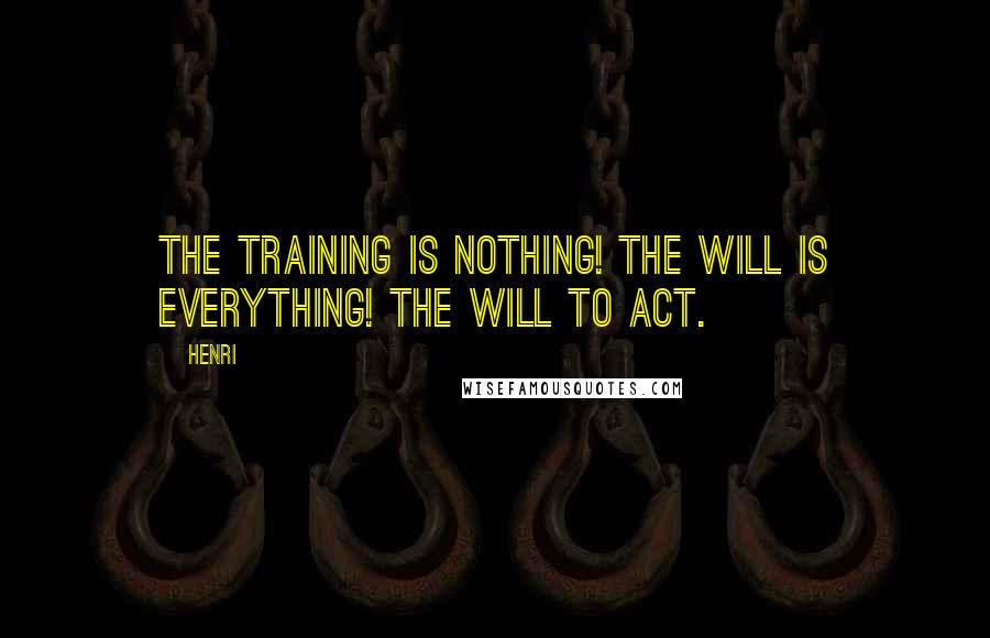 Henri Quotes: The training is nothing! The will is everything! The will to act.