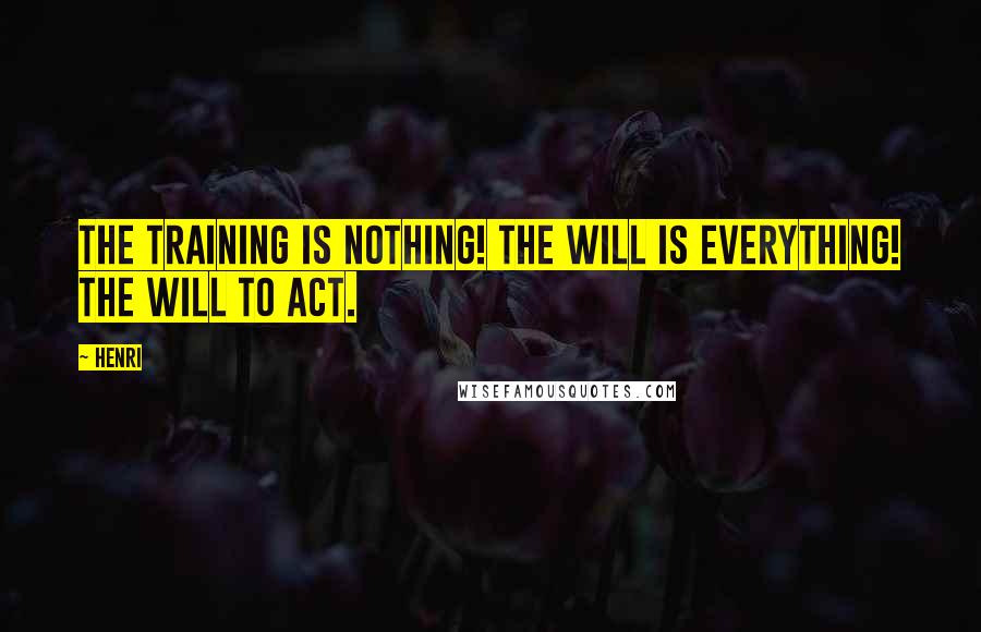 Henri Quotes: The training is nothing! The will is everything! The will to act.