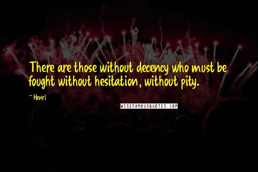 Henri Quotes: There are those without decency who must be fought without hesitation, without pity.