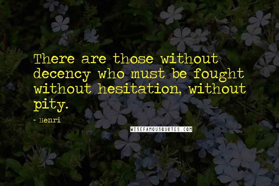 Henri Quotes: There are those without decency who must be fought without hesitation, without pity.