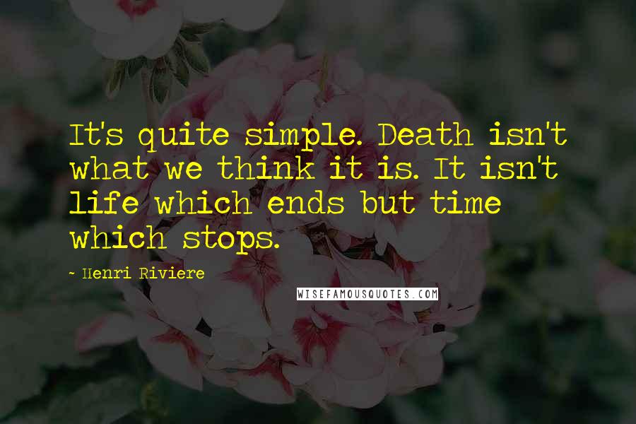 Henri Riviere Quotes: It's quite simple. Death isn't what we think it is. It isn't life which ends but time which stops.