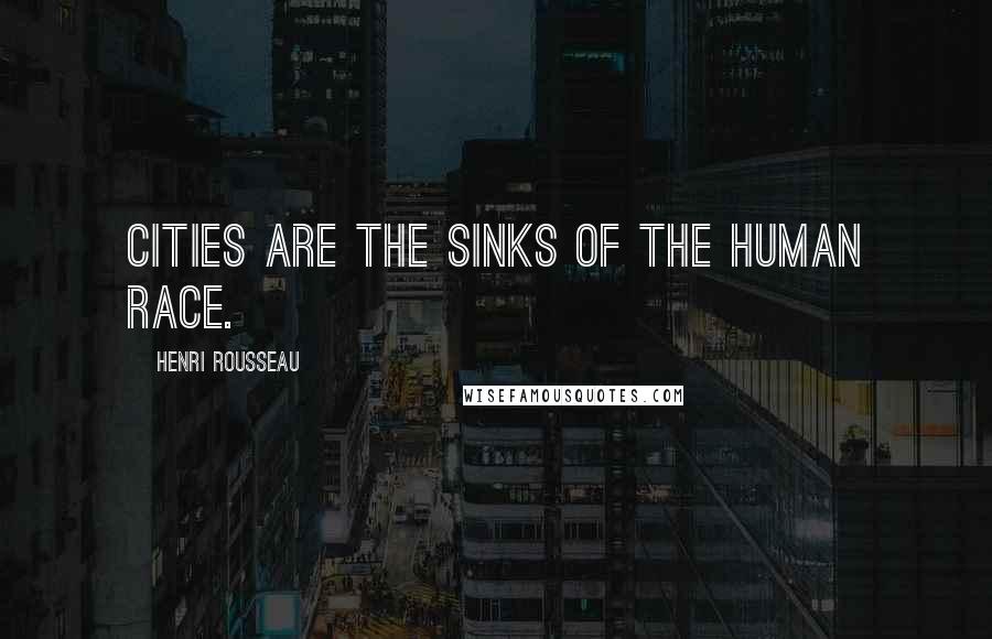 Henri Rousseau Quotes: Cities are the sinks of the human race.