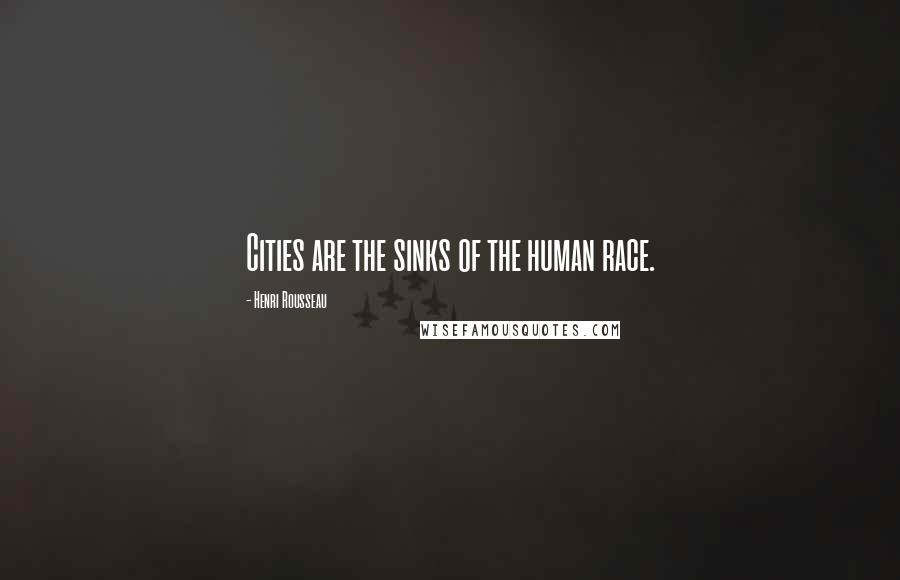 Henri Rousseau Quotes: Cities are the sinks of the human race.