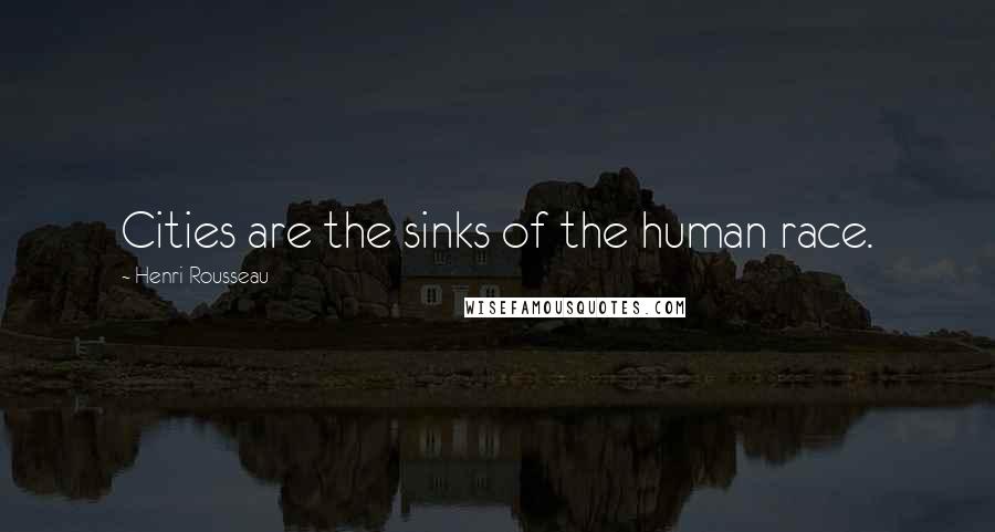 Henri Rousseau Quotes: Cities are the sinks of the human race.