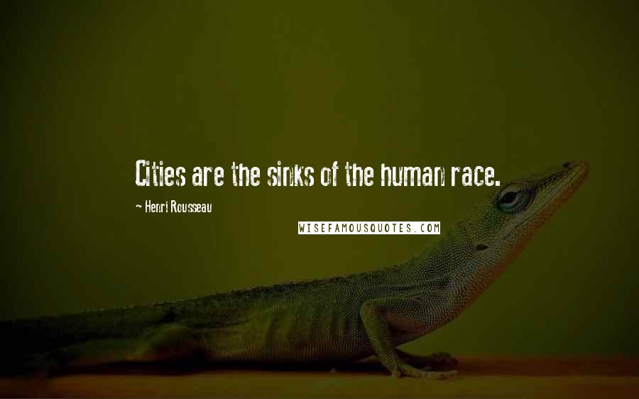 Henri Rousseau Quotes: Cities are the sinks of the human race.