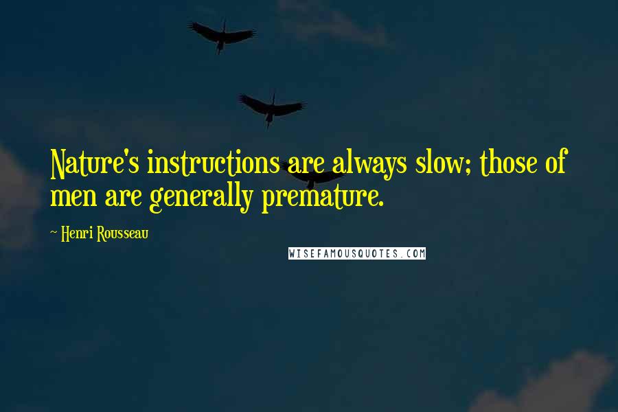 Henri Rousseau Quotes: Nature's instructions are always slow; those of men are generally premature.