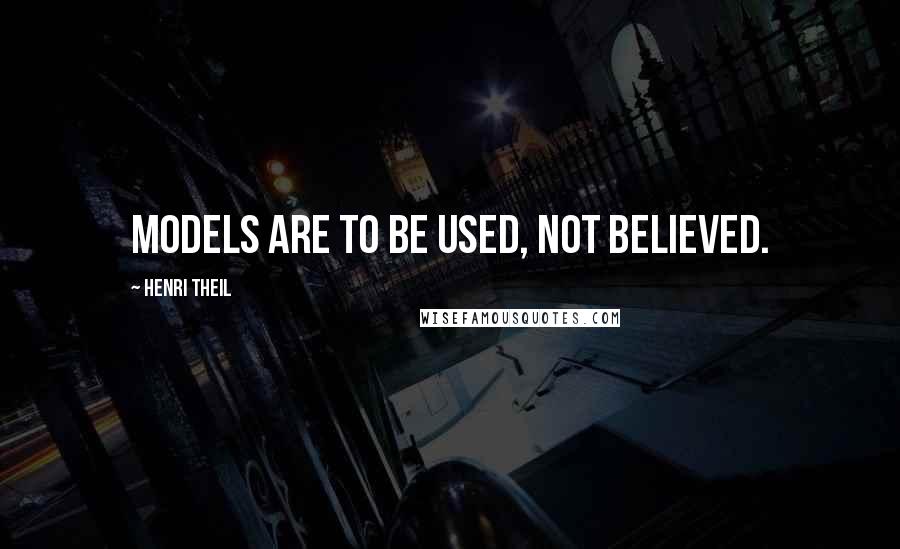 Henri Theil Quotes: Models are to be used, not believed.