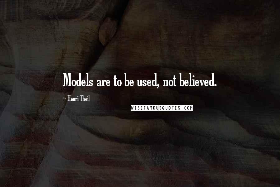 Henri Theil Quotes: Models are to be used, not believed.