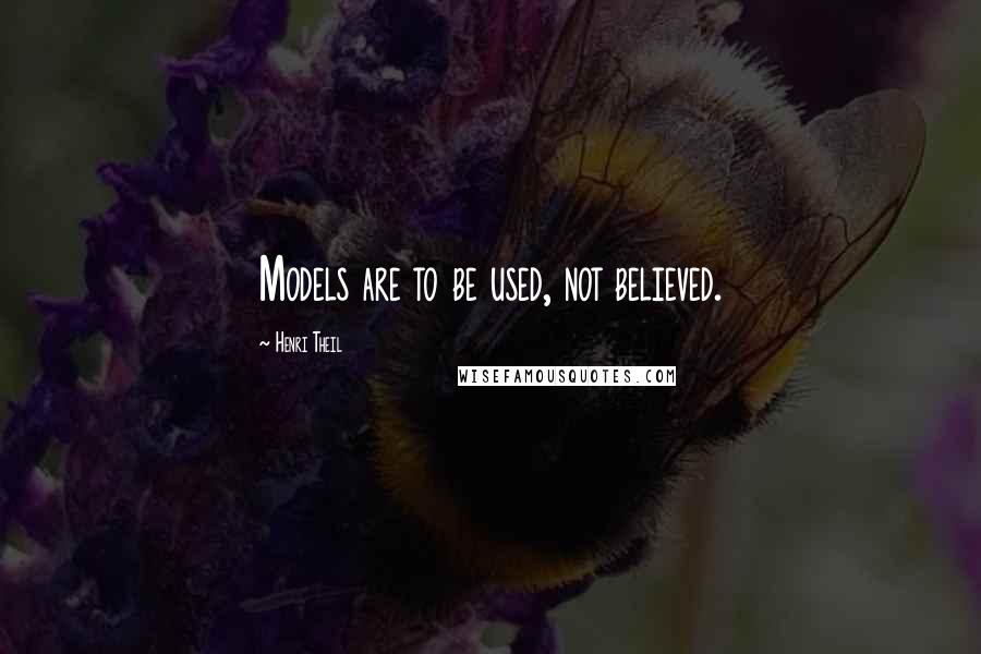 Henri Theil Quotes: Models are to be used, not believed.