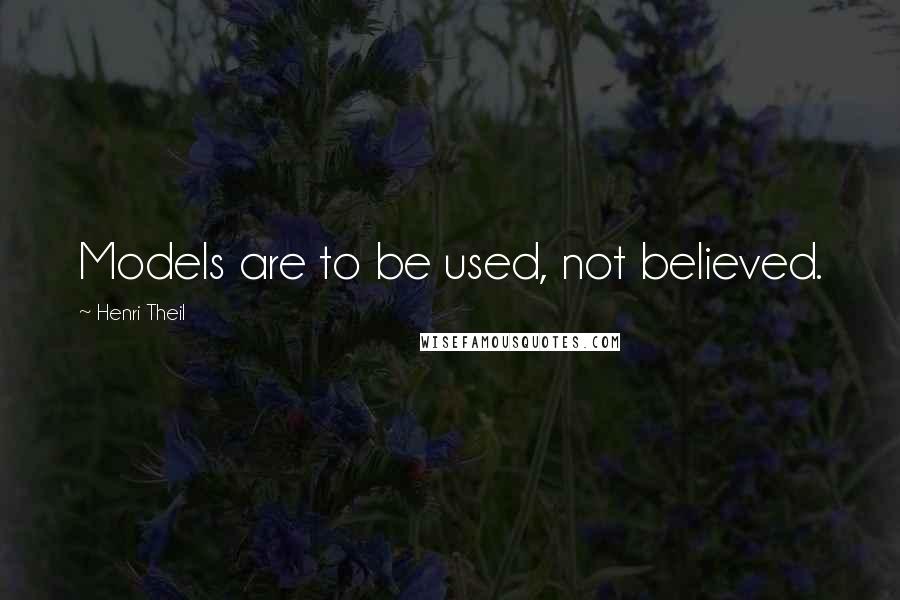 Henri Theil Quotes: Models are to be used, not believed.