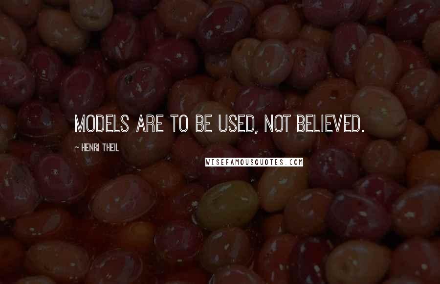 Henri Theil Quotes: Models are to be used, not believed.