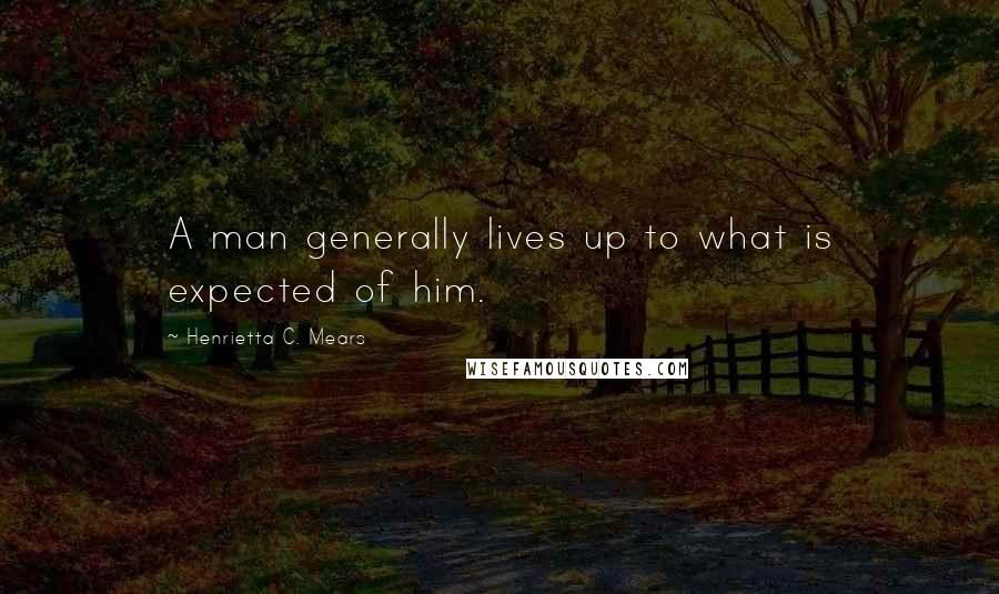 Henrietta C. Mears Quotes: A man generally lives up to what is expected of him.