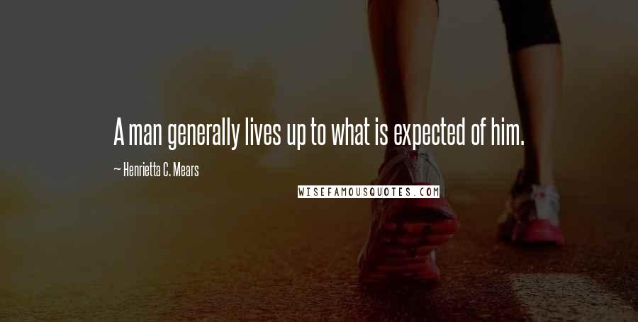 Henrietta C. Mears Quotes: A man generally lives up to what is expected of him.