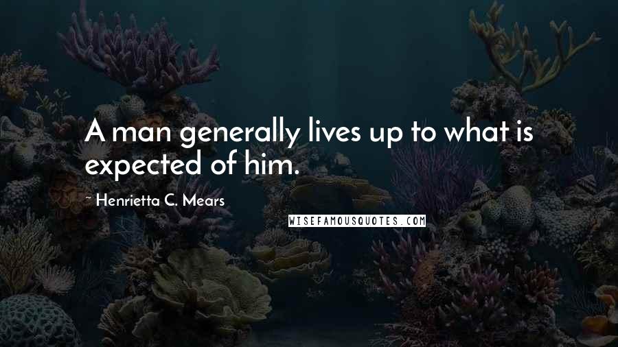 Henrietta C. Mears Quotes: A man generally lives up to what is expected of him.