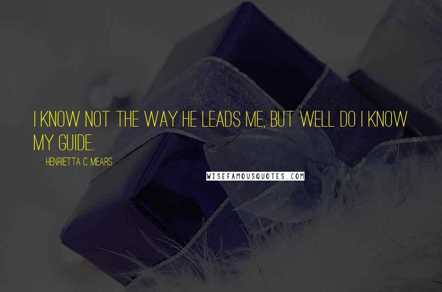 Henrietta C. Mears Quotes: I know not the way He leads me, but well do I know my Guide.