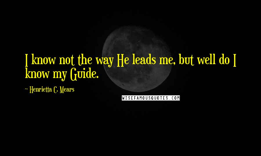 Henrietta C. Mears Quotes: I know not the way He leads me, but well do I know my Guide.