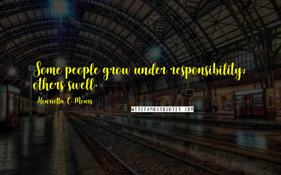 Henrietta C. Mears Quotes: Some people grow under responsibility; others swell.