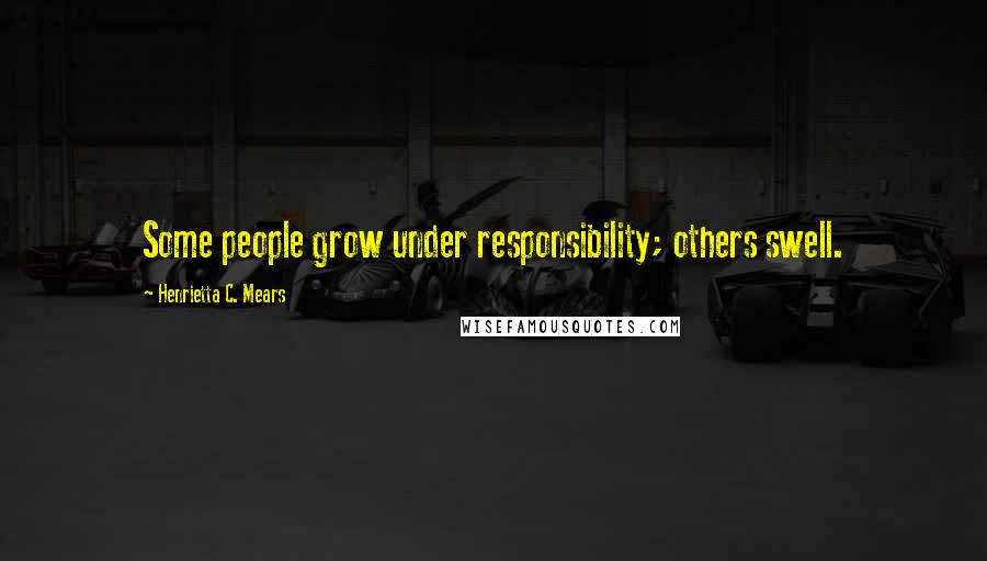 Henrietta C. Mears Quotes: Some people grow under responsibility; others swell.