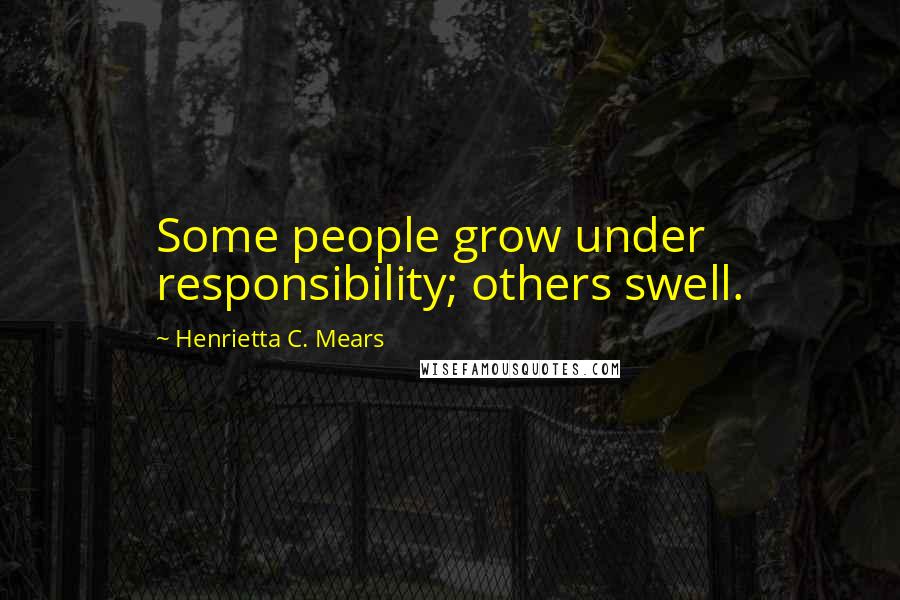 Henrietta C. Mears Quotes: Some people grow under responsibility; others swell.