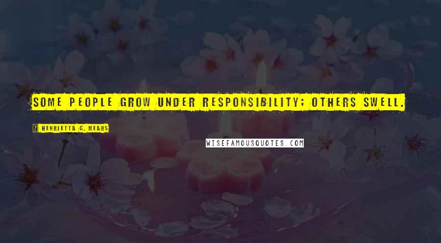 Henrietta C. Mears Quotes: Some people grow under responsibility; others swell.