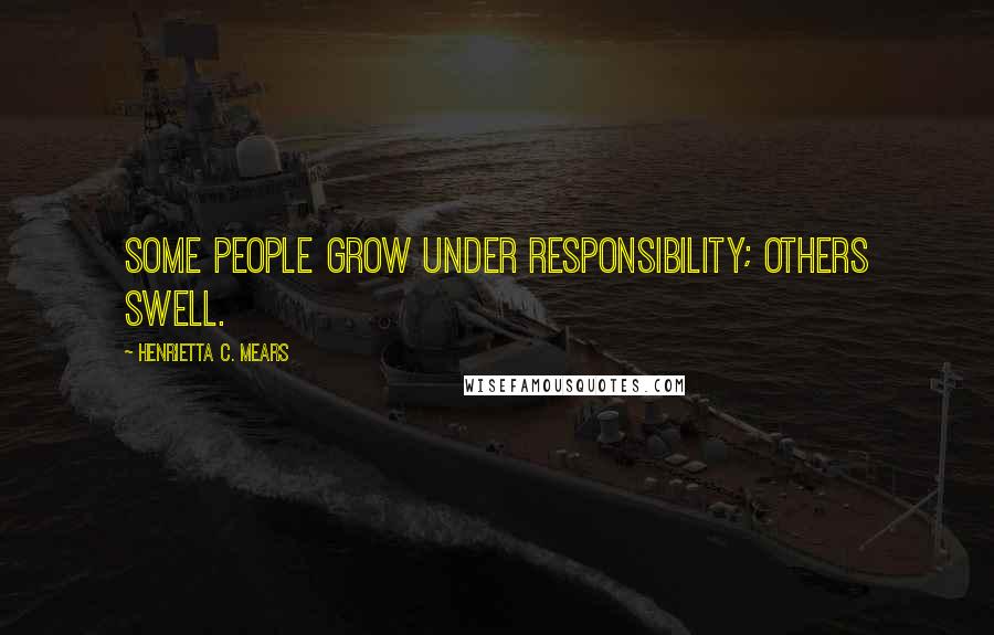 Henrietta C. Mears Quotes: Some people grow under responsibility; others swell.