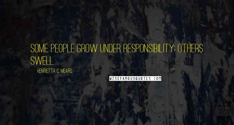 Henrietta C. Mears Quotes: Some people grow under responsibility; others swell.