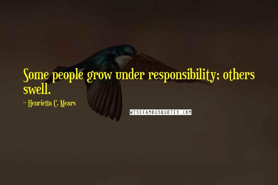 Henrietta C. Mears Quotes: Some people grow under responsibility; others swell.